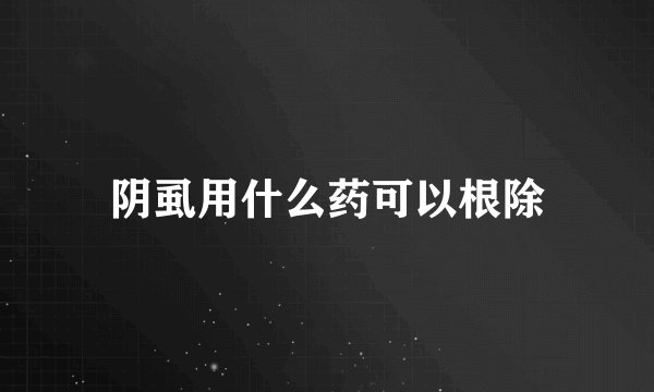 阴虱用什么药可以根除
