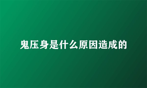 鬼压身是什么原因造成的