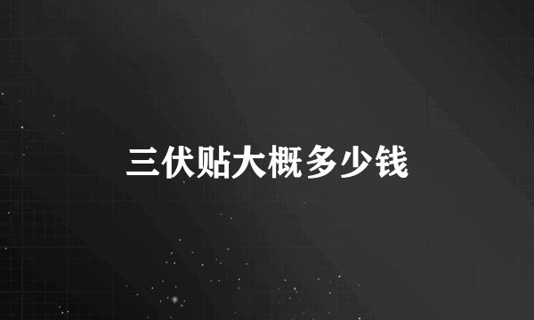 三伏贴大概多少钱