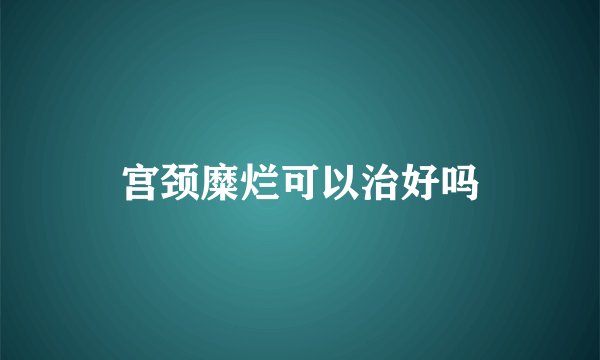 宫颈糜烂可以治好吗