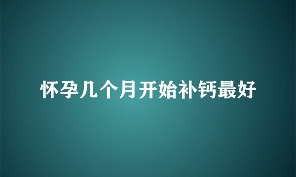 怀孕几个月开始补钙最好
