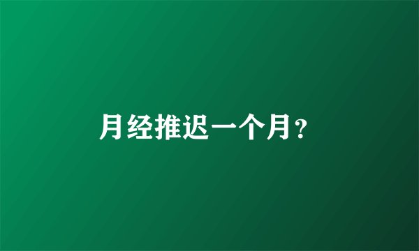 月经推迟一个月?