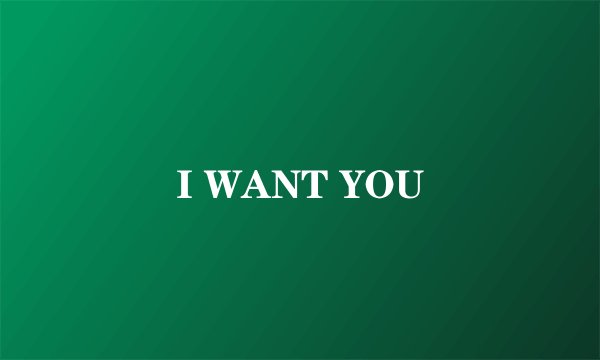 I WANT YOU