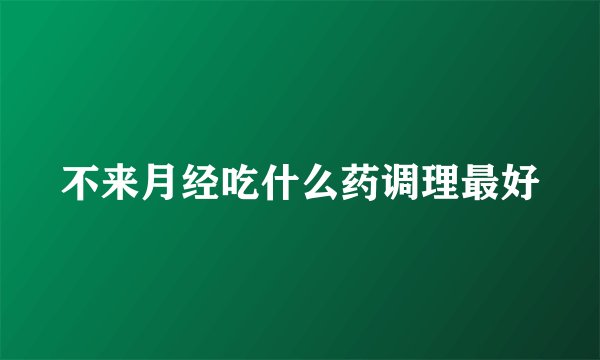 不来月经吃什么药调理最好