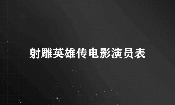 射雕英雄传电影演员表