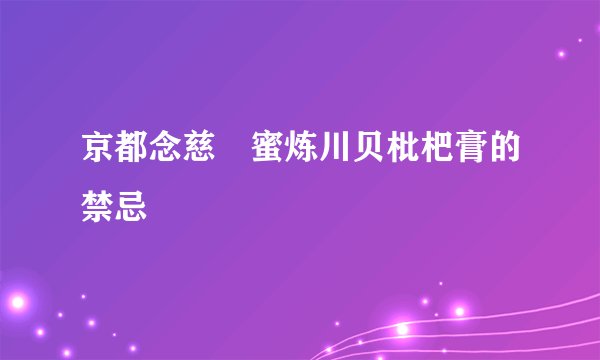 京都念慈菴蜜炼川贝枇杷膏的禁忌