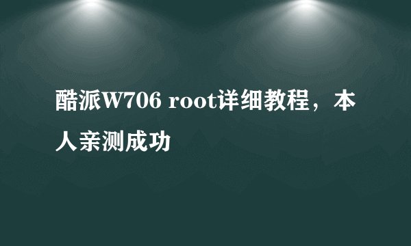 酷派W706 root详细教程,本人亲测成功