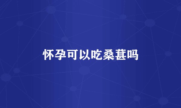 怀孕可以吃桑葚吗