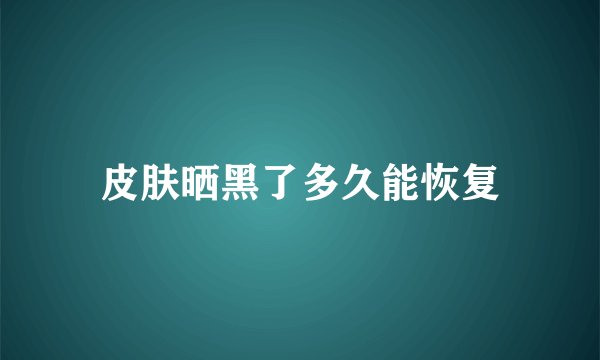 皮肤晒黑了多久能恢复