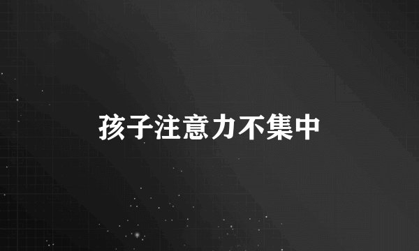 孩子注意力不集中