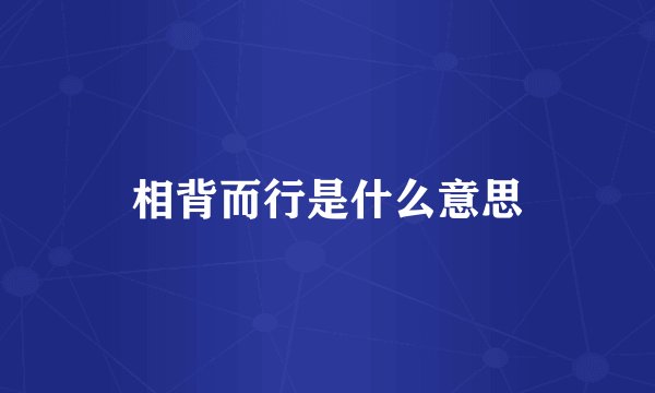 相背而行是什么意思