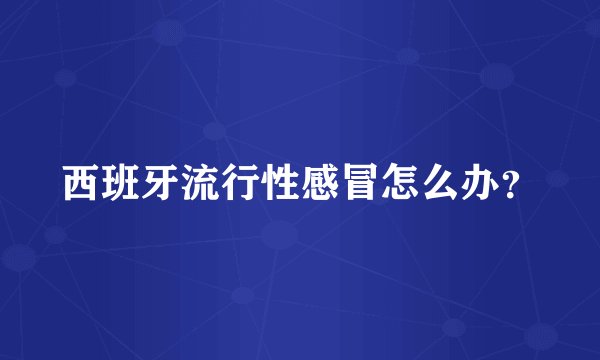 西班牙流行性感冒怎么办？