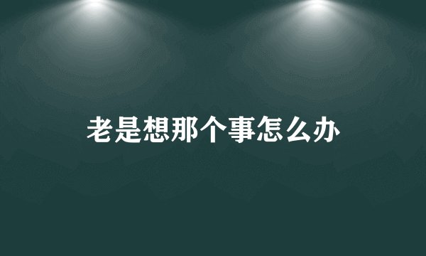 老是想那个事怎么办