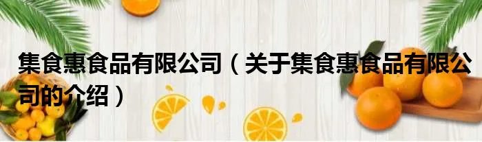 集食惠食品有限公司(关于集食惠食品有限公司的介绍)