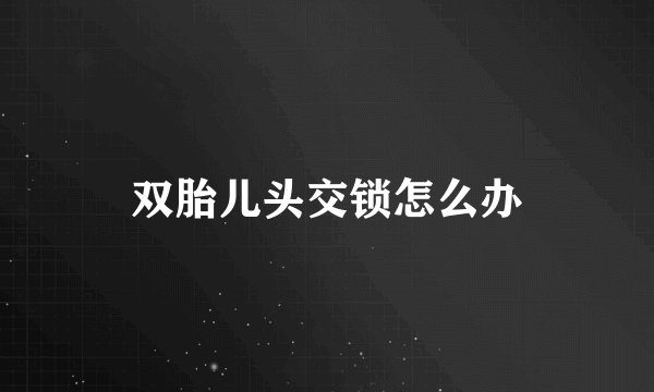 双胎儿头交锁怎么办