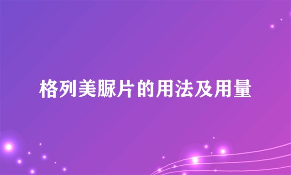 格列美脲片的用法及用量
