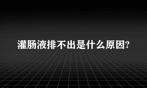 灌肠液排不出是什么原因?