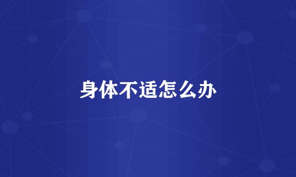 身体不适怎么办