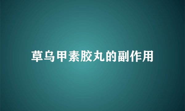 草乌甲素胶丸的副作用