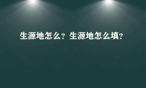 生源地怎么?生源地怎么填?