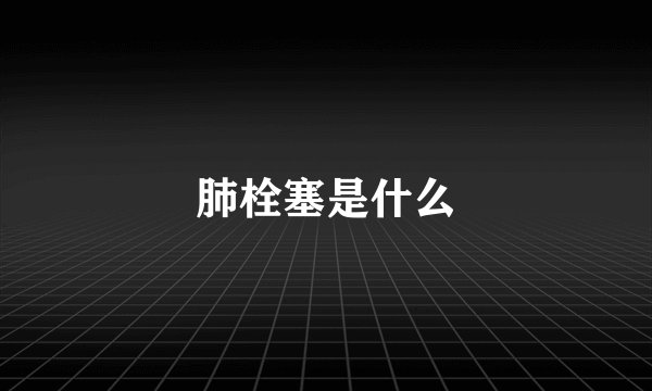 肺栓塞是什么