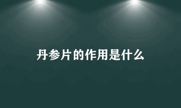 丹参片的作用是什么