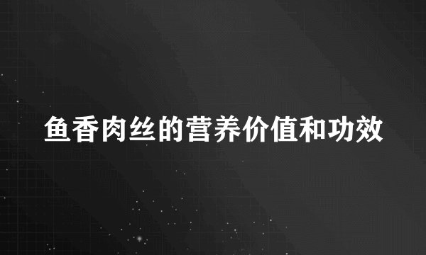 鱼香肉丝的营养价值和功效
