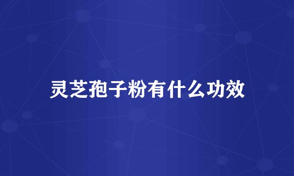 灵芝孢子粉有什么功效