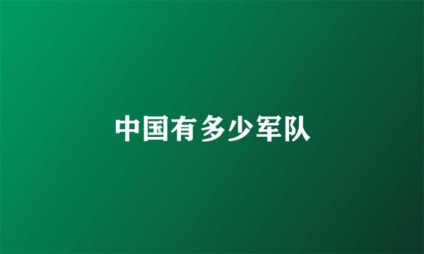中国有多少军队