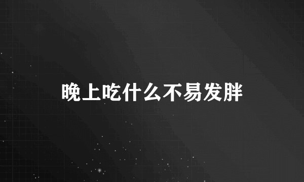 晚上吃什么不易发胖