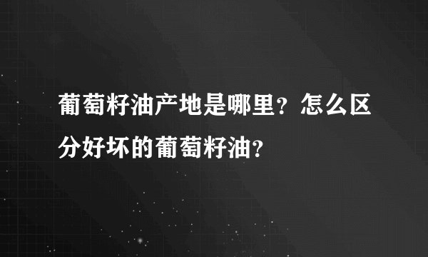 葡萄籽油产地是哪里？怎么区分好坏的葡萄籽油？