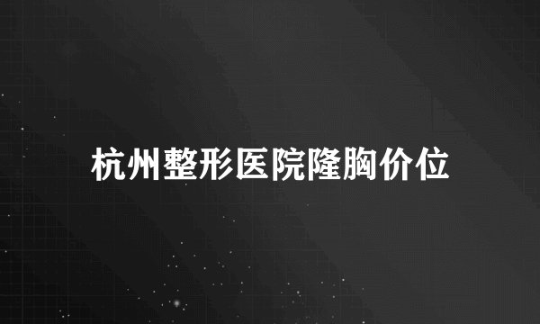 杭州整形医院隆胸价位