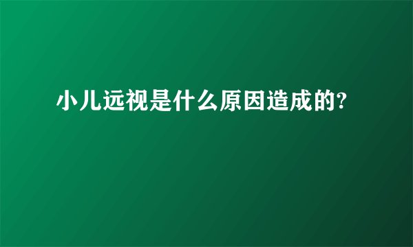 小儿远视是什么原因造成的?