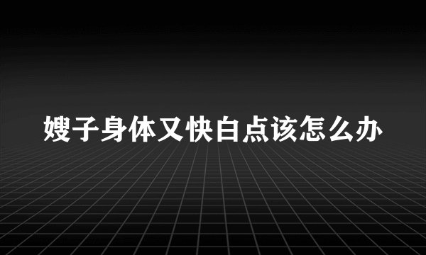 嫂子身体又快白点该怎么办