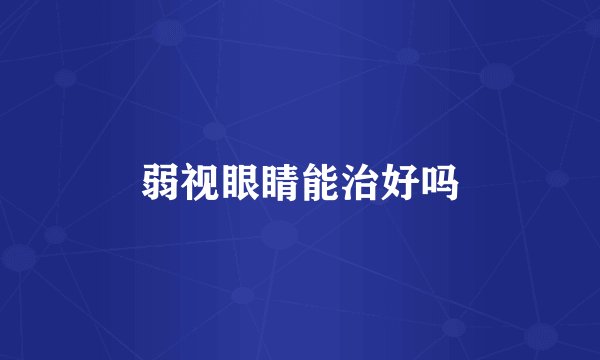 弱视眼睛能治好吗