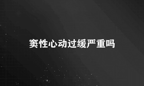 窦性心动过缓严重吗