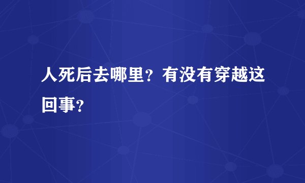 人死后去哪里？有没有穿越这回事？