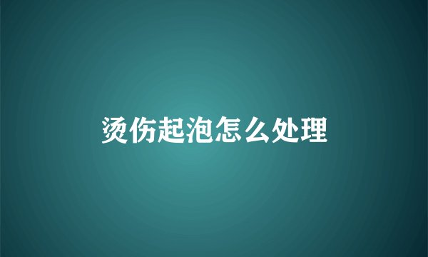 烫伤起泡怎么处理