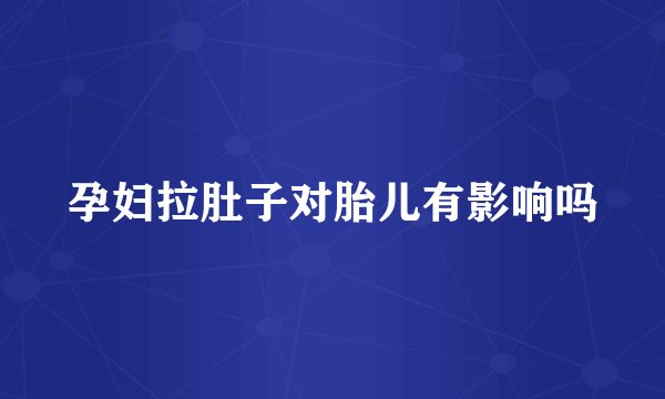 孕妇拉肚子对胎儿有影响吗