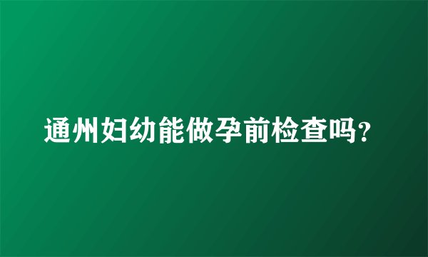 通州妇幼能做孕前检查吗？