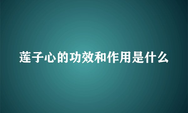 莲子心的功效和作用是什么