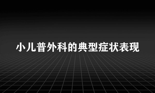 小儿普外科的典型症状表现