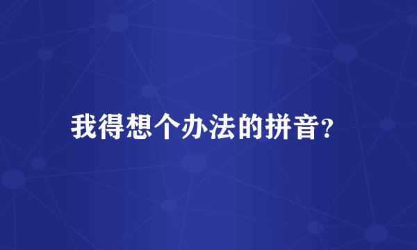 我得想个办法的拼音？