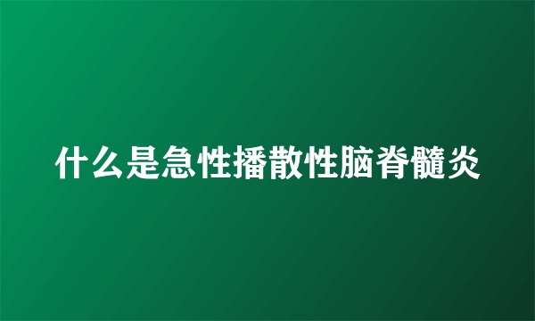 什么是急性播散性脑脊髓炎