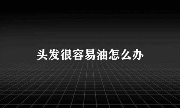 头发很容易油怎么办