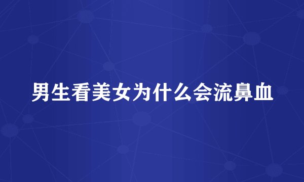 男生看美女为什么会流鼻血