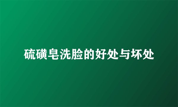 硫磺皂洗脸的好处与坏处