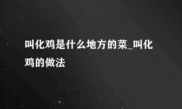 叫化鸡是什么地方的菜_叫化鸡的做法