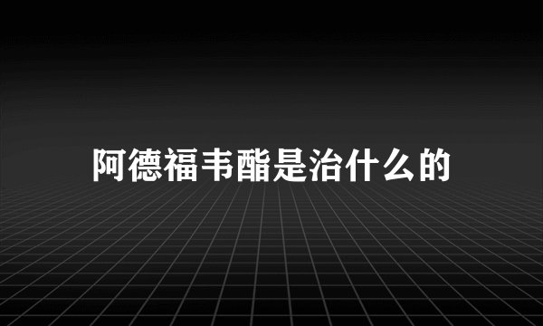 阿德福韦酯是治什么的