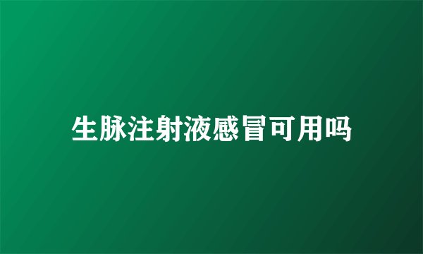 生脉注射液感冒可用吗